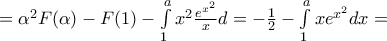 ={{\alpha }^{2}}F(\alpha )-F(1)-\int\limits_{1}^{a}{{{x}^{2}}\frac{{{e}^{{{x}^{2}}}}}{x}}d=-\frac{1}{2}-\int\limits_{1}^{a}{x{{e}^{{{x}^{2}}}}}dx=