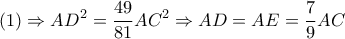 \displaystyle \left( 1 \right) \Rightarrow A{D^2} = \frac{{49}}{{81}}A{C^2} \Rightarrow AD = AE = \frac{7}{9}AC