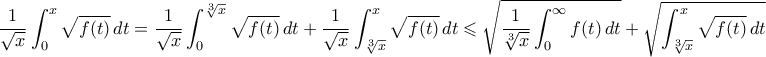 \displaystyle{ \frac{1}{\sqrt{x}} \int_0^x \sqrt{f(t)} \, dt =  \frac{1}{\sqrt{x}} \int_0^{\sqrt[3]{x}} \sqrt{f(t)} \, dt + \frac{1}{\sqrt{x}} \int_{\sqrt[3]{x}}^x \sqrt{f(t)} \, dt \leqslant \sqrt{\frac{1}{\sqrt[3]{x}}\int_0^{\infty} f(t) \, dt} + \sqrt{\int_{\sqrt[3]{x}}^x \sqrt{f(t)} \, dt}}