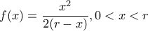 f(x)=\dfrac{x^{2}}{2(r-x)} , 0< x< r