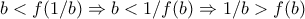 \displaystyle{b<f(1/b)\Rightarrow b<1/f(b)\Rightarrow 1/b>f(b)}