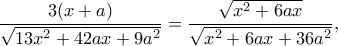 \displaystyle \frac{{3(x + a)}}{{\sqrt {13{x^2} + 42ax + 9{a^2}} }} = \frac{{\sqrt {{x^2} + 6ax} }}{{\sqrt {{x^2} + 6ax + 36{a^2}} }},