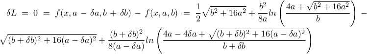 \delta L=0=f(x,a-\delta a, b+\delta b)-f(x,a,b)= \displaystyle{\frac{1}{2}\sqrt{b^2+16a^2}+\frac{b^2}{8a}ln\left( {\frac{4a+\sqrt{b^2+16a^2}}{b}} \right)}-\displaystyle{\frac{1}{2}\sqrt{(b+\delta b)^2+16(a-\delta a)^2}+\frac{(b+\delta b)^2}{8(a-\delta a)}ln\left( {\frac{4a-4\delta a+\sqrt{(b+\delta b)^2+16(a-\delta a)^2}}{b+\delta b}} \right)}