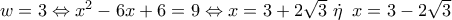 w = 3 \Leftrightarrow {x^2} - 6x + 6 = 9 \Leftrightarrow x = 3 + 2\sqrt 3 \,\,\dot \eta \,\,\,x = 3 - 2\sqrt 3 w = 3 \Leftrightarrow {x^2} - 6x + 6 = 9 \Leftrightarrow x = 3 + 2\sqrt 3 \,\,\dot \eta \,\,\,x = 3 - 2\sqrt 3