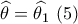 \widehat \theta  = \widehat {{\theta _1}}\,\,(5)