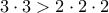 3\cdot 3 >2\cdot 2\cdot 2