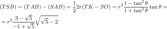 \displaystyle{ 
\begin{aligned} 
& (TSB) = (TAB) - (SAB)  = {1\over 2} 2r (TK-SO) = r^2{1-\tan^2\theta \over 1 + \tan^2\theta}\tan\theta = \cr 
& = r^2{3-\sqrt{5} \over -1+\sqrt{5}}\sqrt{\sqrt{5}-2}\cr 
\end{aligned} 
}
