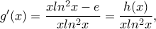 g'(x)= \dfrac{x ln^2 x -e }{xln^2 x} =\dfrac{h(x) }{xln^2 x} ,