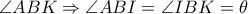 \angle ABK\Rightarrow \angle ABI=\angle IBK=\theta