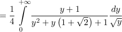 \displaystyle{
= \frac{1}
{4}\int\limits_0^{ + \infty } {\frac{{y + 1}}
{{y^2 + y\left( {1 + \sqrt 2 } \right) + 1}}\frac{{dy}}
{{\sqrt y }}}
} \displaystyle{
= \frac{1}
{4}\int\limits_0^{ + \infty } {\frac{{y + 1}}
{{y^2 + y\left( {1 + \sqrt 2 } \right) + 1}}\frac{{dy}}
{{\sqrt y }}}
}