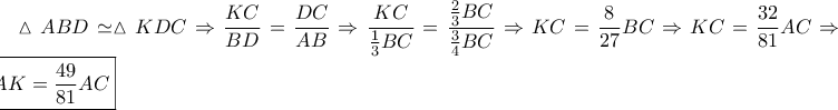 \displaystyle \vartriangle ABD \simeq \vartriangle KDC \Rightarrow \frac{{KC}}{{BD}} = \frac{{DC}}{{AB}} \Rightarrow \frac{{KC}}{{\frac{1}{3}BC}} = \frac{{\frac{2}{3}BC}}{{\frac{3}{4}BC}} \Rightarrow KC = \frac{8}{{27}}BC \Rightarrow KC = \frac{{32}}{{81}}AC \Rightarrow \boxed{AK = \frac{{49}}{{81}}AC} \displaystyle \vartriangle ABD \simeq \vartriangle KDC \Rightarrow \frac{{KC}}{{BD}} = \frac{{DC}}{{AB}} \Rightarrow \frac{{KC}}{{\frac{1}{3}BC}} = \frac{{\frac{2}{3}BC}}{{\frac{3}{4}BC}} \Rightarrow KC = \frac{8}{{27}}BC \Rightarrow KC = \frac{{32}}{{81}}AC \Rightarrow \boxed{AK = \frac{{49}}{{81}}AC}