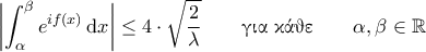 \displaystyle{\left | \int_{\alpha}^{\beta} e^{i f(x)} \, \mathrm{d}x \right | \leq 4 \cdot \sqrt{\frac{2}{\lambda}} \quad \quad \text{\gr για κάθε}\quad \quad \alpha, \beta \in \mathbb{R}} \displaystyle{\left | \int_{\alpha}^{\beta} e^{i f(x)} \, \mathrm{d}x \right | \leq 4 \cdot \sqrt{\frac{2}{\lambda}} \quad \quad \text{\gr για κάθε}\quad \quad \alpha, \beta \in \mathbb{R}}