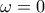 \displaystyle{\omega =0}