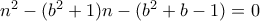 n^2-(b^2+1)n-(b^2+b-1)=0
