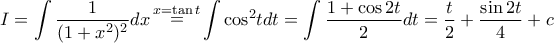 \displaystyle{\displaystyle  
I = \int {\frac{1} 
{{(1 + x^2 )^2 }}} dx\mathop  = \limits^{x = \tan t} \int {\cos ^2 } tdt = \int {\frac{{1 + \cos 2t}} 
{2}} dt = \frac{t} 
{2} + \frac{{\sin 2t}} 
{4} + c 
}