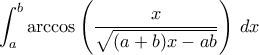 \displaystyle{\int_{a}^{b}\mathrm{arccos}\left(\frac{x}{\sqrt{(a+b)x-ab}}\right)\,dx}