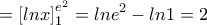 \displaystyle{=\left [ lnx \right ]_1^{e^2}=lne^2-ln1=2}