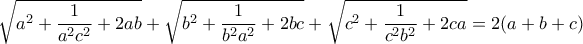 \sqrt{a^2+\dfrac{1}{a^2c^2}+2ab} + \sqrt{b^2+\dfrac{1}{b^2a^2}+2bc} + \sqrt{c^2+\dfrac{1}{c^2b^2}+2ca} = 2(a+b+c)