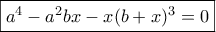 \boxed{{a^4} - {a^2}bx - x{(b + x)^3} = 0}