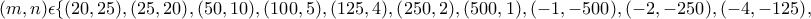 \displaystyle{(m ,n)\epsilon \{(20,25) , (25,20) , (50,10) , (100,5) , (125,4) , (250,2) , (500,1) , (-1,-500) , (-2,-250) , (-4,-125) , }