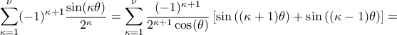 \displaystyle\mathop{\sum}\limits_{\kappa=1}^{\nu}(-1)^{\kappa+1}\frac{\sin(\kappa\theta)}{2^{\kappa}}= 
\mathop{\sum}\limits_{\kappa=1}^{\nu}{\frac{(-1)^{\kappa+1}}{2^{\kappa+1}\cos(\theta)}}\left[{\sin\left({(\kappa+1)\theta}\right)+\sin\left({(\kappa-1)\theta}\right)}\right] =
