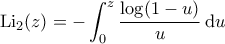 \displaystyle{\mathrm{Li}_2(z)= -\int_{0}^{z} \frac{\log (1-u)}{u} \, \mathrm{d}u}