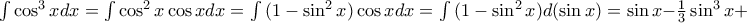 \int{\cos^3{x}dx}=\int{\cos^2{x}\cos{x}dx}=\int{(1-\sin^2{x})\cos{x}dx}=\int{(1-\sin^2{x})d(\sin{x})}=\sin{x}-\frac{1}{3}\sin^3{x}+c