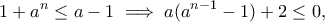 \displaystyle{1+a^n\leq a-1\implies a(a^{n-1}-1)+2\leq 0,}
