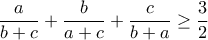 \displaystyle{\frac{a}{b+c}+\frac{b}{a+c}+\frac{c}{b+a}\geq \frac{3}{2}}