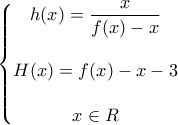 \displaystyle{\left\{\begin{matrix} 
\displaystyle{h(x)=\frac{x}{f(x)-x}}\\  
\\ 
H(x)=f(x)-x-3\\  
\\ 
x \in R\\ 
\end{matrix}\right.}