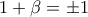 1+\beta= \pm 1