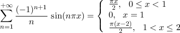 \displaystyle\mathop{\sum}\limits_{n=1}^{+\infty}{\frac{({-1})^{n+1}}{n}\,\sin({n\pi{x}})}=
\left\{ \begin{array}{ll}
\frac{\pi x}{2},\,\,\,\, 0\leq x<1 \\
0,\,\,\,\,x=1 \\
\frac{\pi(x-2)}{2}, \,\,\,\,1<x\leq2
\end{array} \right. \displaystyle\mathop{\sum}\limits_{n=1}^{+\infty}{\frac{({-1})^{n+1}}{n}\,\sin({n\pi{x}})}=
\left\{ \begin{array}{ll}
\frac{\pi x}{2},\,\,\,\, 0\leq x<1 \\
0,\,\,\,\,x=1 \\
\frac{\pi(x-2)}{2}, \,\,\,\,1<x\leq2
\end{array} \right.