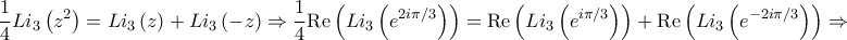 \displaystyle{\frac{1}{4}L{i_3}\left( {{z^2}} \right) = L{i_3}\left( z \right) + L{i_3}\left( { - z} \right) \Rightarrow \frac{1}{4}{\mathop{\rm Re}\nolimits} \left( {L{i_3}\left( {{e^{2i\pi /3}}} \right)} \right) = {\mathop{\rm Re}\nolimits} \left( {L{i_3}\left( {{e^{i\pi /3}}} \right)} \right) + {\mathop{\rm Re}\nolimits} \left( {L{i_3}\left( {{e^{ - 2i\pi /3}}} \right)} \right) \Rightarrow }
