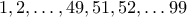 1,2,\dots,49,51,52,\dots99