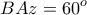 \displaystyle{BAz=60^{o}}