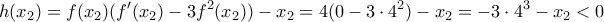 \displaystyle{h(x_2 ) = f(x_2 )(f'(x_2 ) - 3f^2 (x_2 )) - x_2  = 4(0 - 3 \cdot 4^2 ) - x_2  =  - 3 \cdot 4^3  - x_2  < 0}