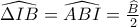 \widehat{\Delta IB}=\widehat{ABI}=\frac{\widehat{B}}{2}