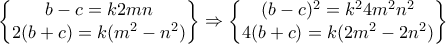 \displaystyle{\begin{Bmatrix} b-c = k2mn\\ 2(b+ c) = k(m^2 - n^2) \end{Bmatrix}\Rightarrow \begin{Bmatrix} (b-c)^2 = k^24m^2n^2\\ 4(b+c) = k(2m^2 - 2n^2) \end{Bmatrix}} \displaystyle{\begin{Bmatrix} b-c = k2mn\\ 2(b+ c) = k(m^2 - n^2) \end{Bmatrix}\Rightarrow \begin{Bmatrix} (b-c)^2 = k^24m^2n^2\\ 4(b+c) = k(2m^2 - 2n^2) \end{Bmatrix}}