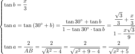 \left\{ \begin{gathered} 
  \tan b = \frac{x}{3} \hfill \\ 
  \tan a = \tan \left( {30^\circ  + b} \right) = \dfrac{{\tan 30^\circ  + \tan b}}{{1 - \tan 30^\circ  \cdot \tan b}} = \dfrac{{\dfrac{{\sqrt 3 }}{3} + \dfrac{x}{3}}}{{1 - \dfrac{{x\sqrt 3 }}{9}}} \hfill \\ 
  \tan a = \dfrac{2}{{AB}} = \dfrac{2}{{\sqrt {{k^2} - 4} }} = \dfrac{2}{{\sqrt {{x^2} + 9 - 4} }} = \dfrac{2}{{\sqrt {{x^2} + 5} }} \hfill \\  
\end{gathered}  \right.