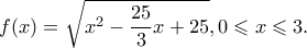 \displaystyle f(x) = \sqrt {{x^2} - \frac{{25}}{3}x + 25} ,0 \leqslant x \leqslant 3.