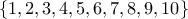 \displasytyle \left\{1,2,3,4,5,6,7,8,9,10\right\}