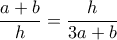 \displaystyle \dfrac{a+b}{h} = \dfrac{h}{3a+b}