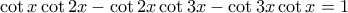 \displaystyle{\cot x \cot 2x  - \cot 2x \cot 3x - \cot 3x \cot x =1}