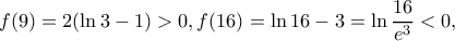 \displaystyle f(9) = 2(\ln 3 - 1) > 0,f(16) = \ln 16 - 3 = \ln \frac{{16}}{{{e^3}}} < 0,
