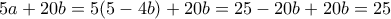 \displaystyle  
5a + 20b = 5(5-4b) + 20b = 25 - 20b + 20b = 25 
