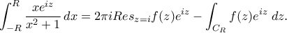 \displaystyle \int_{-R}^{R}\dfrac{xe^{iz}}{x^2+1}\,dx = 2\pi iRes_{z=i}f(z)e^{iz} - \int_{C_R}f(z)e^{iz}\;dz .