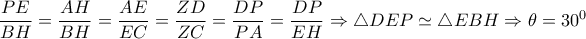 \dfrac{PE}{BH}= \dfrac{AH}{BH} = \dfrac{AE}{EC}= \dfrac{ZD}{ZC} = \dfrac{DP}{PA} = \dfrac{DP}{EH} \Rightarrow \triangle DEP \simeq \triangle EBH \Rightarrow \theta =30^0 \dfrac{PE}{BH}= \dfrac{AH}{BH} = \dfrac{AE}{EC}= \dfrac{ZD}{ZC} = \dfrac{DP}{PA} = \dfrac{DP}{EH} \Rightarrow \triangle DEP \simeq \triangle EBH \Rightarrow \theta =30^0