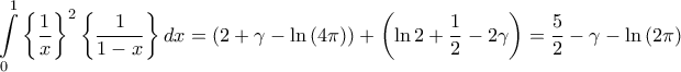 \displaystyle{\int\limits_0^1 {{{\left\{ {\frac{1}{x}} \right\}}^2}\left\{ {\frac{1}{{1 - x}}} \right\}dx}  = \left( {2 + \gamma  - \ln \left( {4\pi } \right)} \right) + \left( {\ln 2 + \frac{1}{2} - 2\gamma } \right) = \frac{5}{2} - \gamma  - \ln \left( {2\pi } \right)}