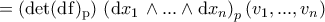 \displaystyle{=\left(\rm{det}(\mathrm{d}f)_{p}\right)\,\left(\mathrm{d}x_1\,\land...\land \mathrm{d}x_n\right)_{p}(v_1,...,v_n)}