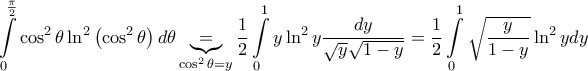 \displaystyle{
\int\limits_0^{\frac{\pi }
{2}} {\cos ^2 \theta \ln ^2 \left( {\cos ^2 \theta } \right)d\theta } \underbrace = _{\cos ^2 \theta = y}\frac{1}
{2}\int\limits_0^1 {y\ln ^2 y\frac{{dy}}
{{\sqrt y \sqrt {1 - y} }}} = \frac{1}
{2}\int\limits_0^1 {\sqrt {\frac{y}
{{1 - y}}} \ln ^2 ydy}
} \displaystyle{
\int\limits_0^{\frac{\pi }
{2}} {\cos ^2 \theta \ln ^2 \left( {\cos ^2 \theta } \right)d\theta } \underbrace = _{\cos ^2 \theta = y}\frac{1}
{2}\int\limits_0^1 {y\ln ^2 y\frac{{dy}}
{{\sqrt y \sqrt {1 - y} }}} = \frac{1}
{2}\int\limits_0^1 {\sqrt {\frac{y}
{{1 - y}}} \ln ^2 ydy}
}